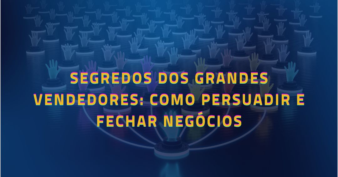 Segredos dos Grandes Vendedores: Como Persuadir e Fechar Negócios