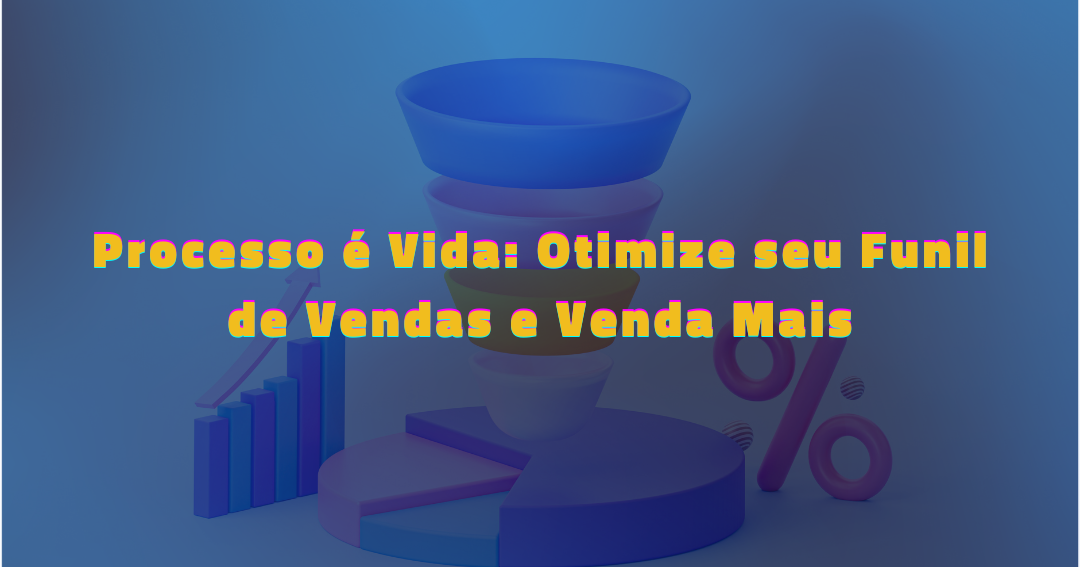 Processo é Vida: Otimize seu Funil de Vendas e Venda Mais