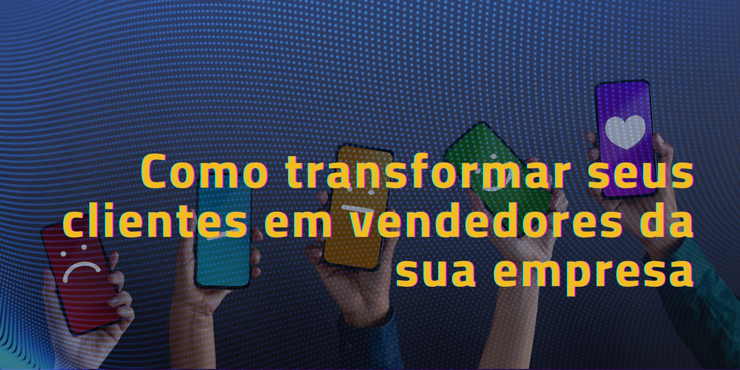 Como Transformar Seus Clientes em Vendedores da Sua Empresa